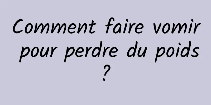 Comment faire vomir pour perdre du poids ? 