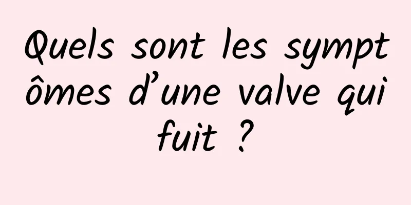 Quels sont les symptômes d’une valve qui fuit ? 