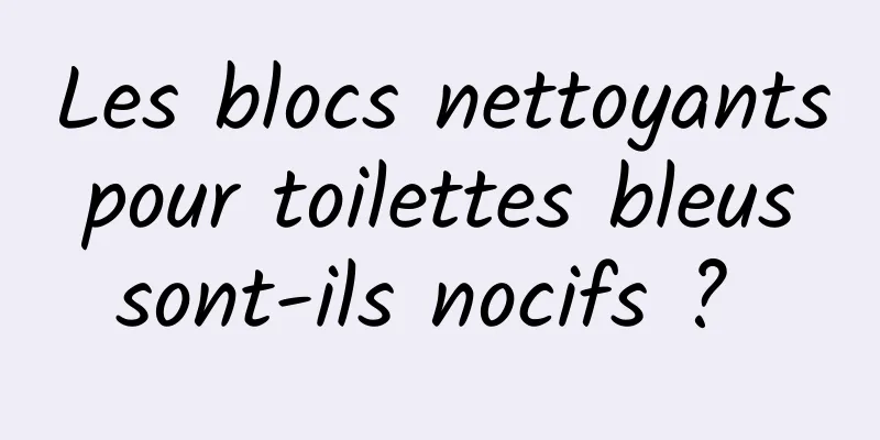 Les blocs nettoyants pour toilettes bleus sont-ils nocifs ? 