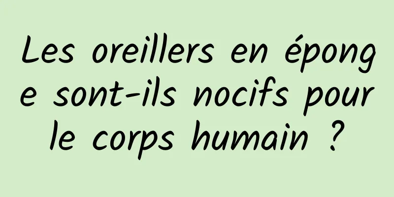 Les oreillers en éponge sont-ils nocifs pour le corps humain ? 