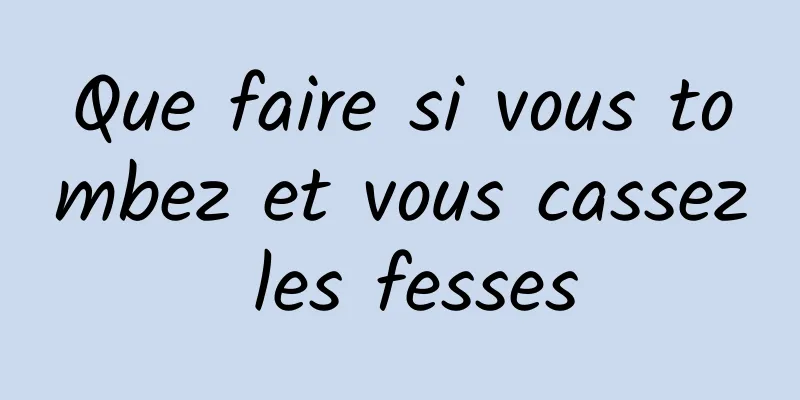 Que faire si vous tombez et vous cassez les fesses