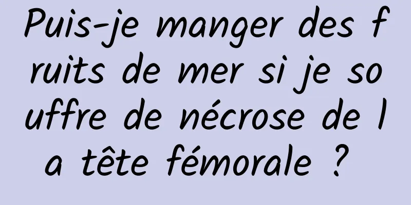 Puis-je manger des fruits de mer si je souffre de nécrose de la tête fémorale ? 