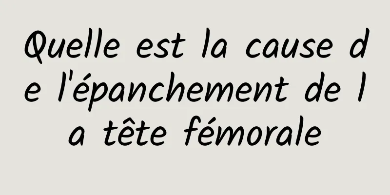 Quelle est la cause de l'épanchement de la tête fémorale