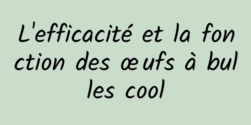 L'efficacité et la fonction des œufs à bulles cool