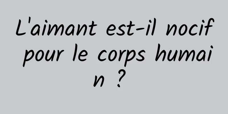 L'aimant est-il nocif pour le corps humain ? 