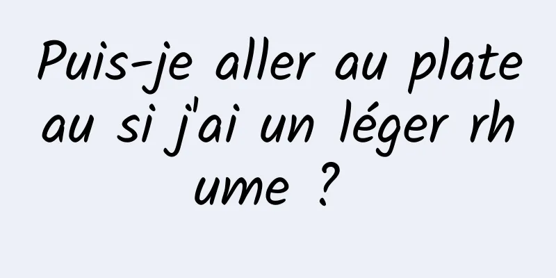 Puis-je aller au plateau si j'ai un léger rhume ? 