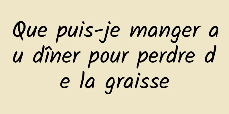 Que puis-je manger au dîner pour perdre de la graisse