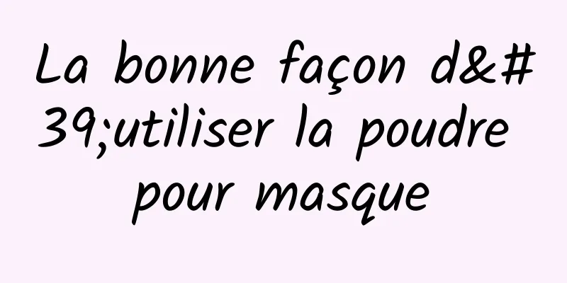 La bonne façon d'utiliser la poudre pour masque