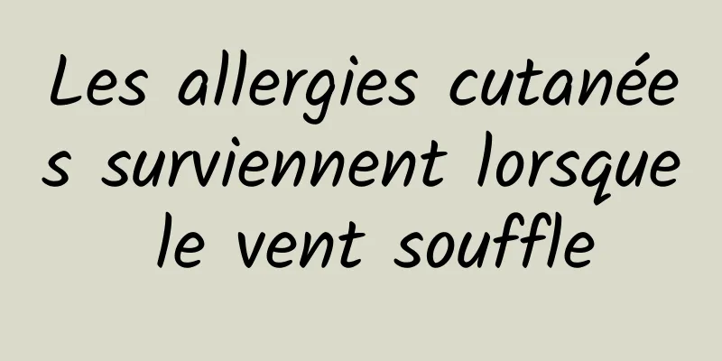 Les allergies cutanées surviennent lorsque le vent souffle