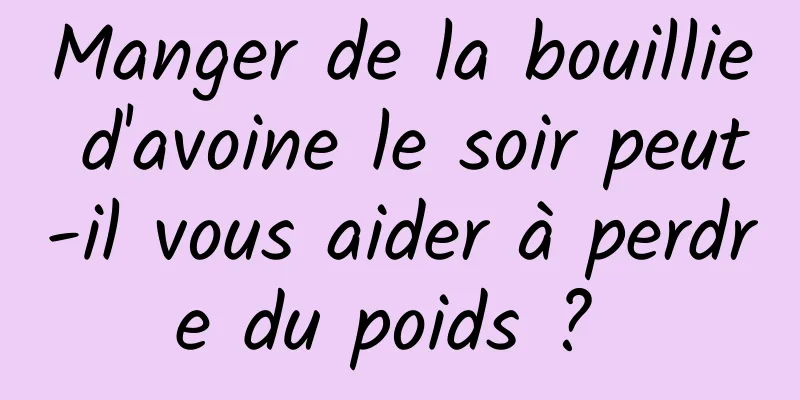 Manger de la bouillie d'avoine le soir peut-il vous aider à perdre du poids ? 