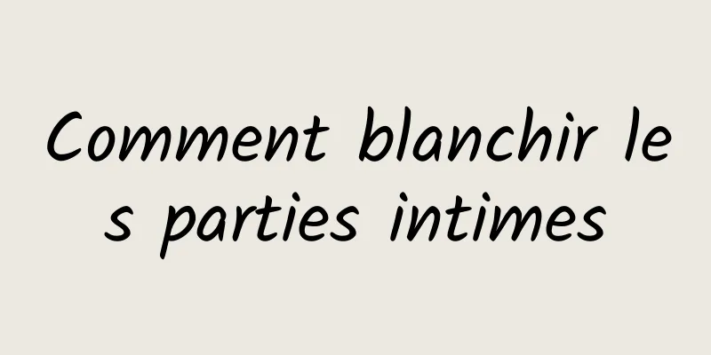 Comment blanchir les parties intimes