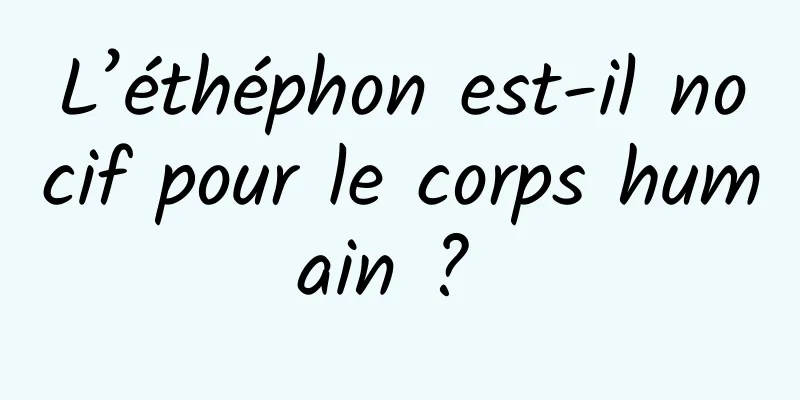 L’éthéphon est-il nocif pour le corps humain ? 