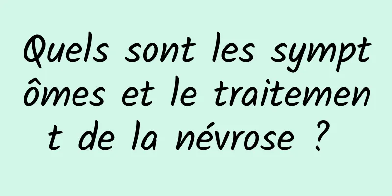 Quels sont les symptômes et le traitement de la névrose ? 