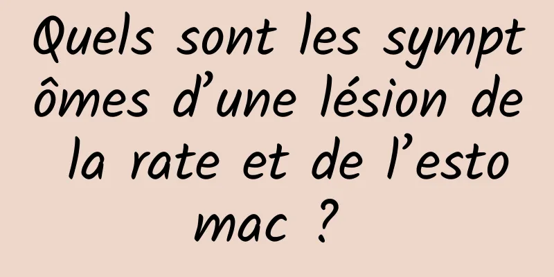 Quels sont les symptômes d’une lésion de la rate et de l’estomac ? 