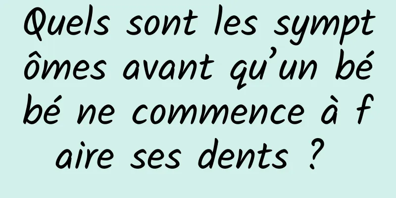 Quels sont les symptômes avant qu’un bébé ne commence à faire ses dents ? 