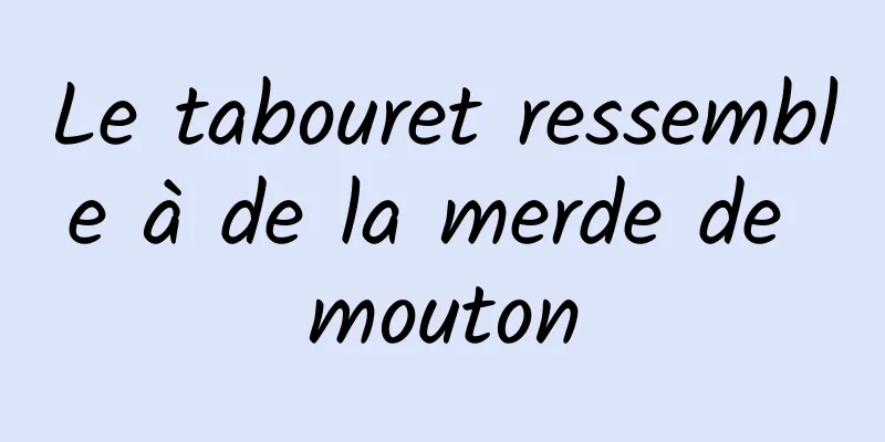 Le tabouret ressemble à de la merde de mouton