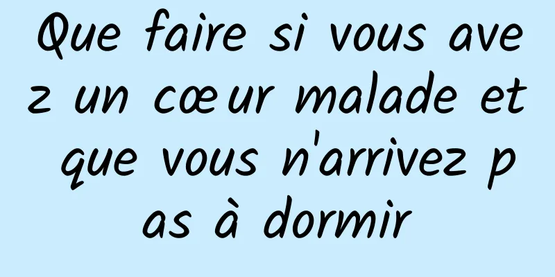 Que faire si vous avez un cœur malade et que vous n'arrivez pas à dormir