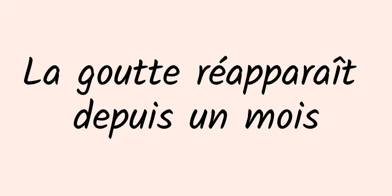 La goutte réapparaît depuis un mois