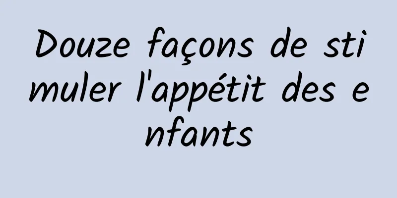 Douze façons de stimuler l'appétit des enfants