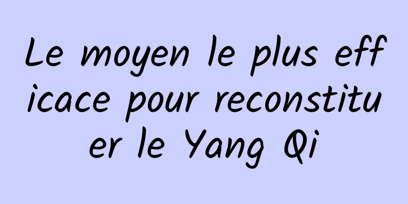 Le moyen le plus efficace pour reconstituer le Yang Qi