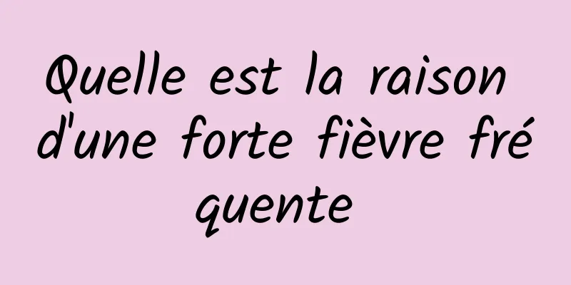 Quelle est la raison d'une forte fièvre fréquente 