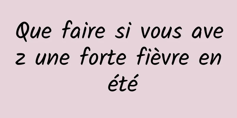 Que faire si vous avez une forte fièvre en été