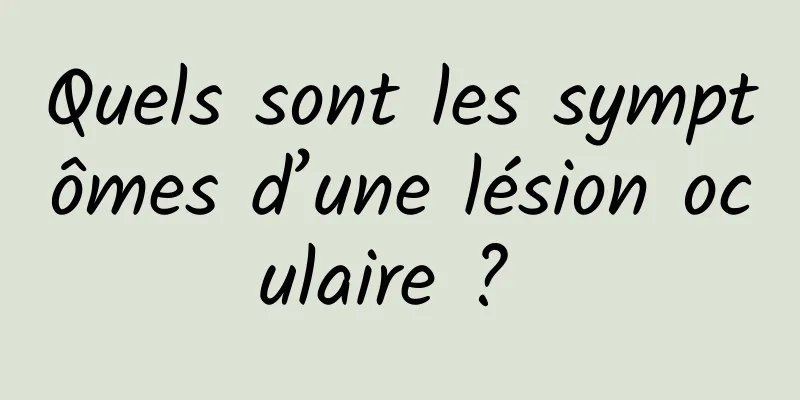 Quels sont les symptômes d’une lésion oculaire ? 