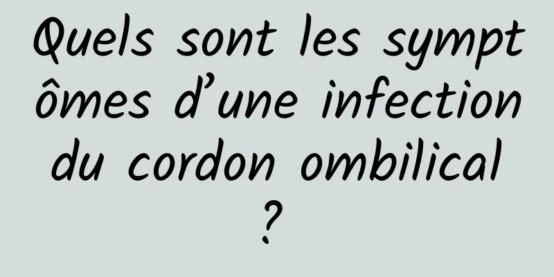 Quels sont les symptômes d’une infection du cordon ombilical ? 