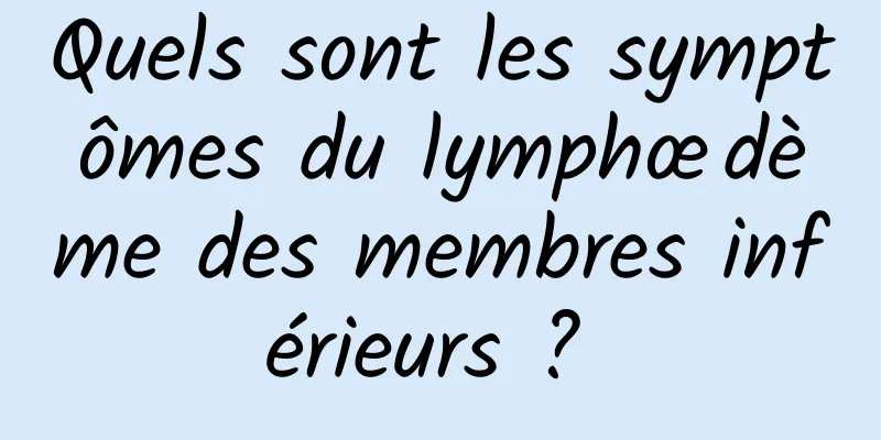 Quels sont les symptômes du lymphœdème des membres inférieurs ? 