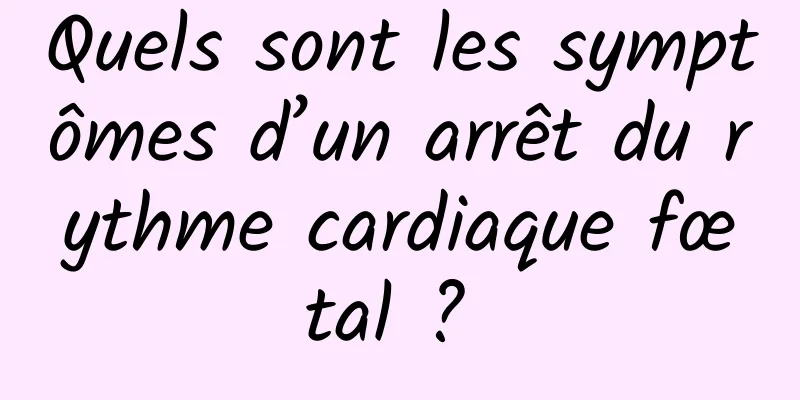 Quels sont les symptômes d’un arrêt du rythme cardiaque fœtal ? 