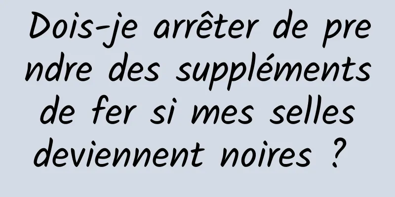 Dois-je arrêter de prendre des suppléments de fer si mes selles deviennent noires ? 