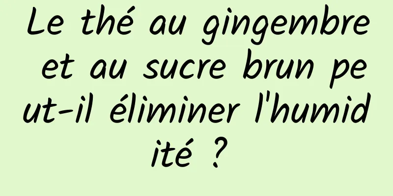 Le thé au gingembre et au sucre brun peut-il éliminer l'humidité ? 