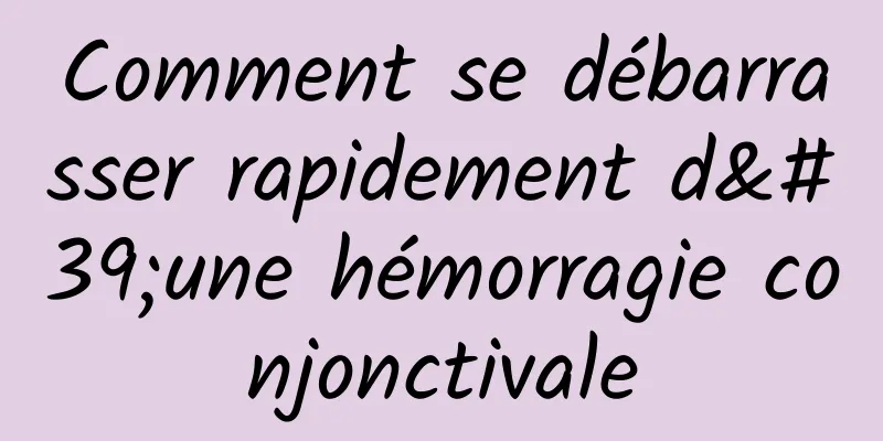 Comment se débarrasser rapidement d'une hémorragie conjonctivale