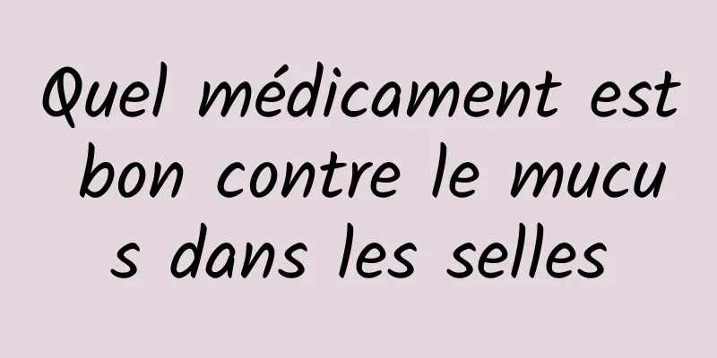 Quel médicament est bon contre le mucus dans les selles