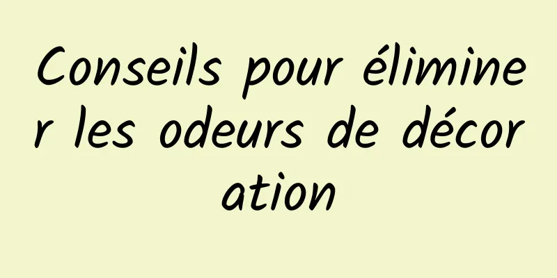 Conseils pour éliminer les odeurs de décoration