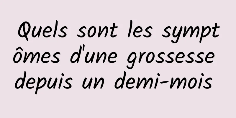 Quels sont les symptômes d'une grossesse depuis un demi-mois 