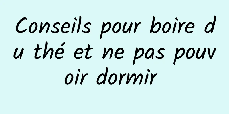 Conseils pour boire du thé et ne pas pouvoir dormir 