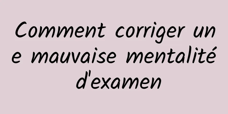 Comment corriger une mauvaise mentalité d'examen