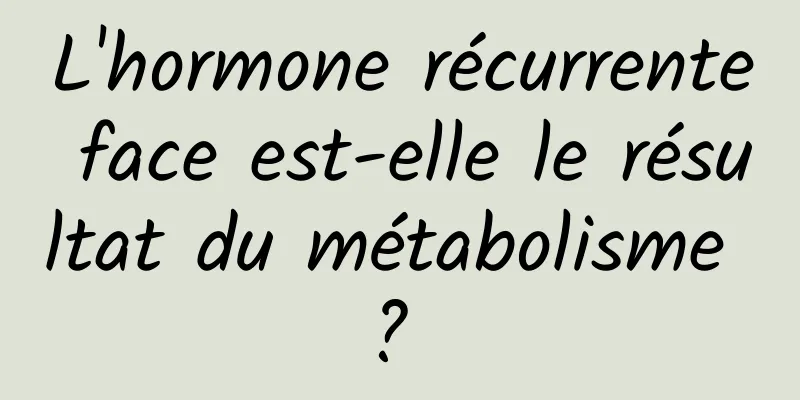 L'hormone récurrente face est-elle le résultat du métabolisme ? 