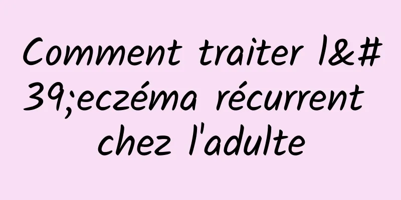 Comment traiter l'eczéma récurrent chez l'adulte