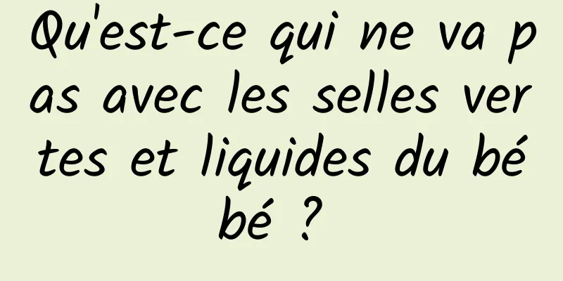 Qu'est-ce qui ne va pas avec les selles vertes et liquides du bébé ? 