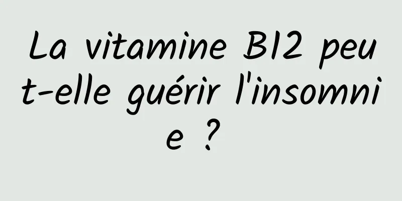 La vitamine B12 peut-elle guérir l'insomnie ? 