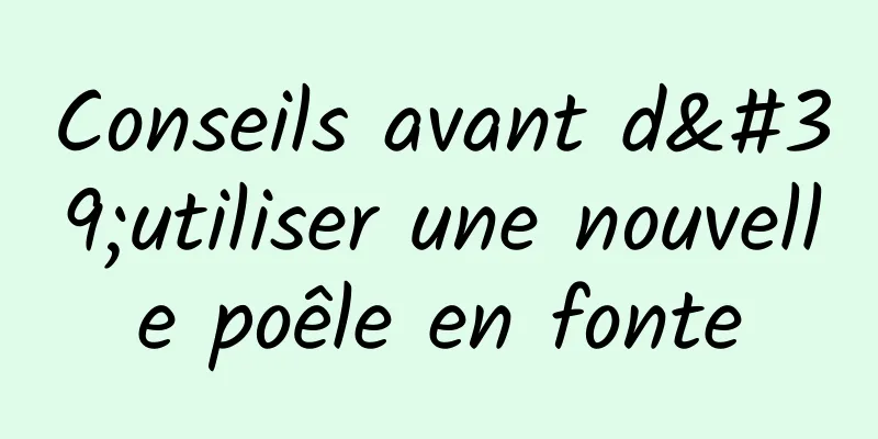 Conseils avant d'utiliser une nouvelle poêle en fonte