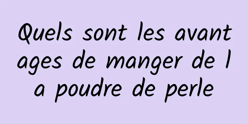 Quels sont les avantages de manger de la poudre de perle