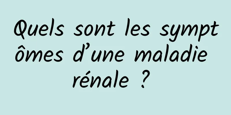 Quels sont les symptômes d’une maladie rénale ? 