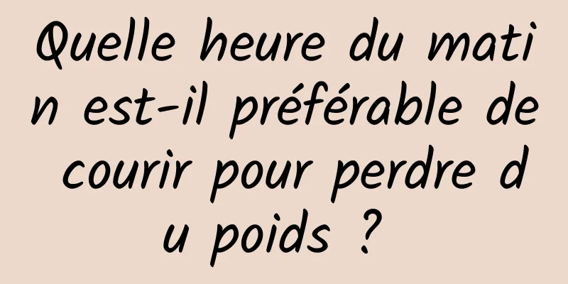 Quelle heure du matin est-il préférable de courir pour perdre du poids ? 