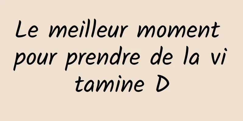 Le meilleur moment pour prendre de la vitamine D