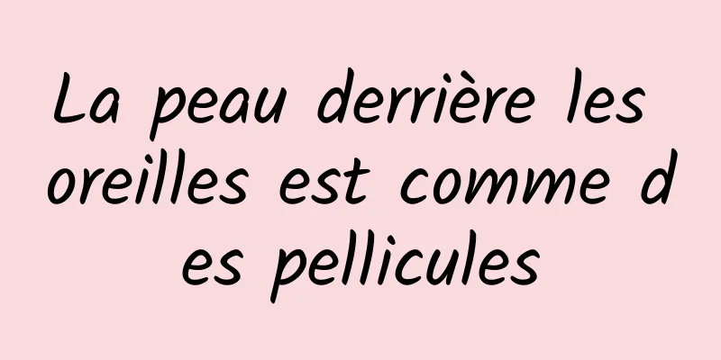 La peau derrière les oreilles est comme des pellicules