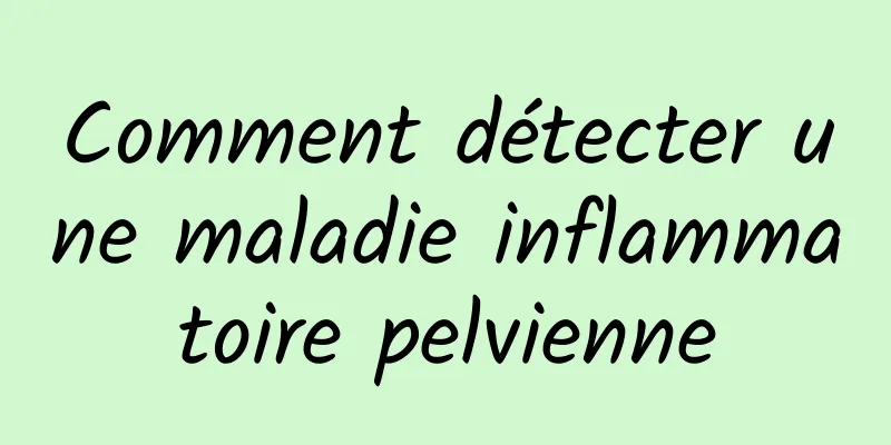 Comment détecter une maladie inflammatoire pelvienne