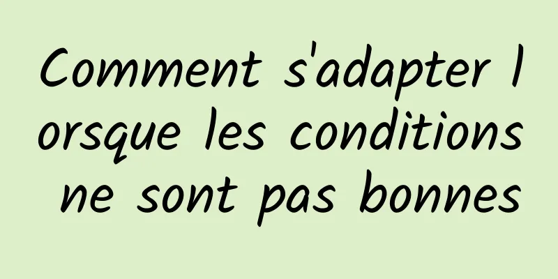 Comment s'adapter lorsque les conditions ne sont pas bonnes